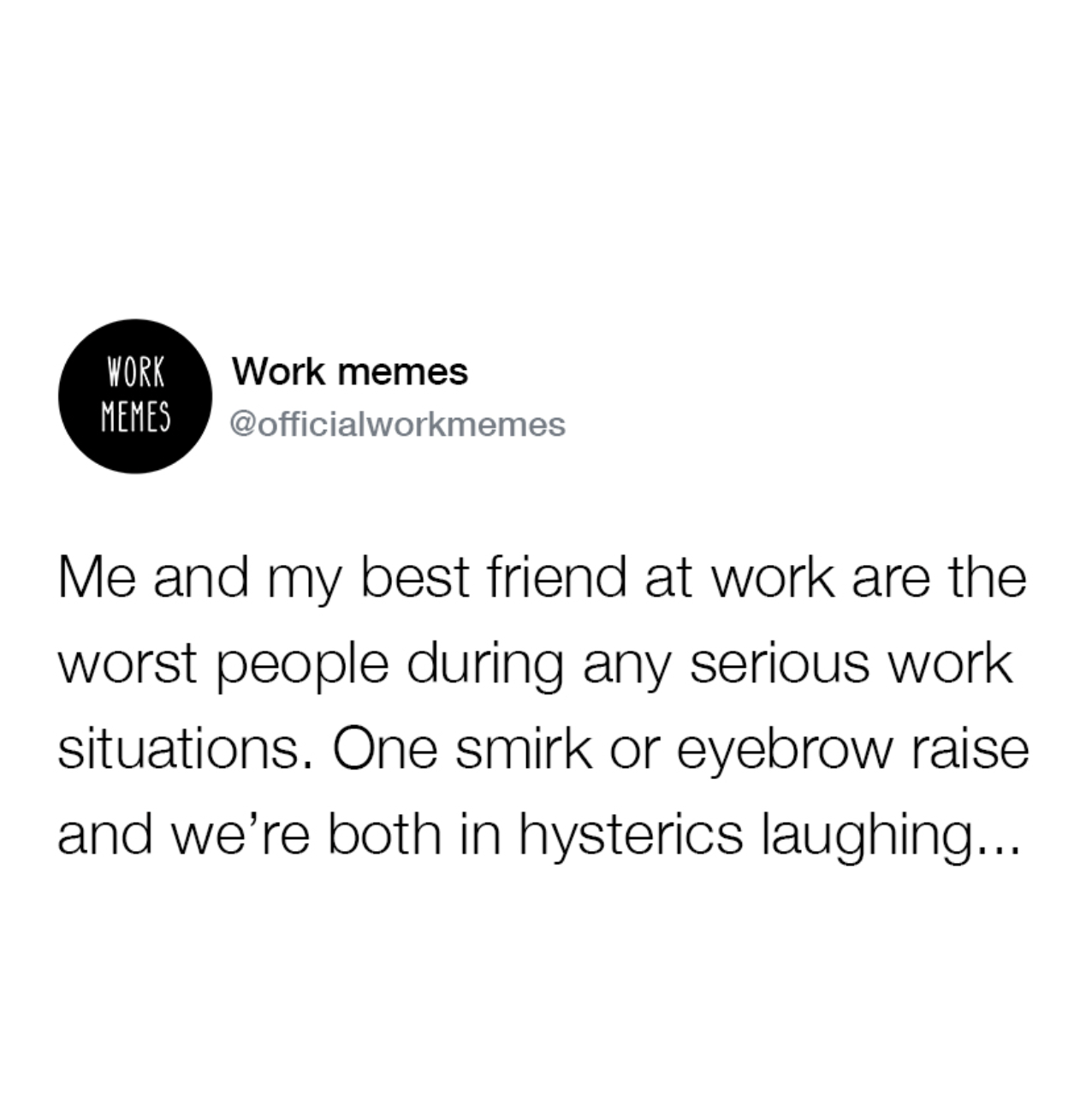 colorfulness - Work Work memes Memes Me and my best friend at work are the worst people during any serious work situations. One smirk or eyebrow raise and we're both in hysterics laughing...